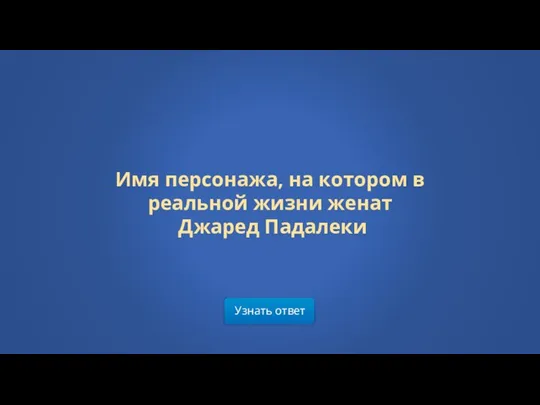 Узнать ответ Имя персонажа, на котором в реальной жизни женат Джаред Падалеки