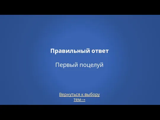 Правильный ответ Первый поцелуй Вернуться к выбору тем→