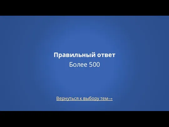 Вернуться к выбору тем→ Правильный ответ Более 500