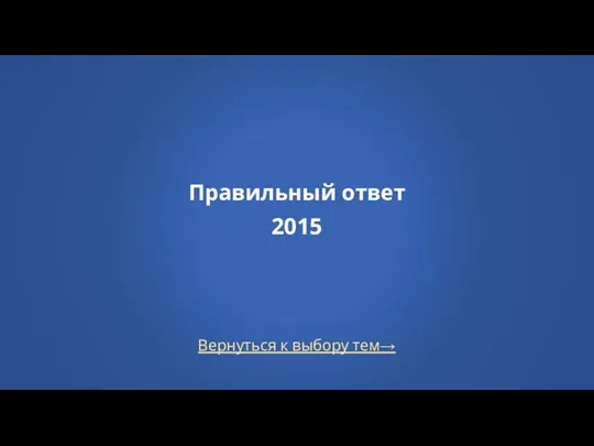 Правильный ответ 2015 Вернуться к выбору тем→