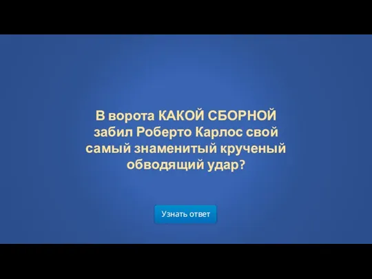 Узнать ответ В ворота КАКОЙ СБОРНОЙ забил Роберто Карлос свой самый знаменитый крученый обводящий удар?