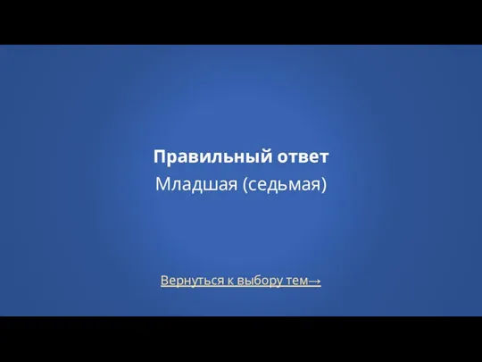 Вернуться к выбору тем→ Правильный ответ Младшая (седьмая)