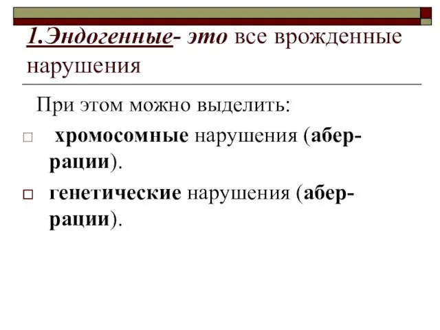 1.Эндогенные- это все врожденные нарушения При этом можно выделить: хромосомные нарушения (абер-рации). генетические нарушения (абер-рации).