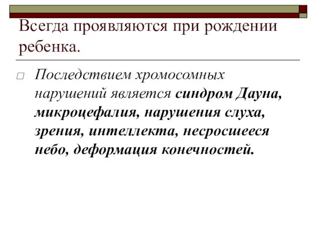 Всегда проявляются при рождении ребенка. Последствием хромосомных нарушений является синдром