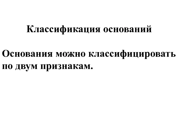 Классификация оснований Основания можно классифицировать по двум признакам.