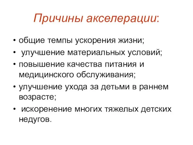 Причины акселерации: общие темпы ускорения жизни; улучшение материальных условий; повышение