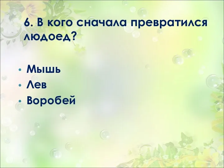 6. В кого сначала превратился людоед? Мышь Лев Воробей