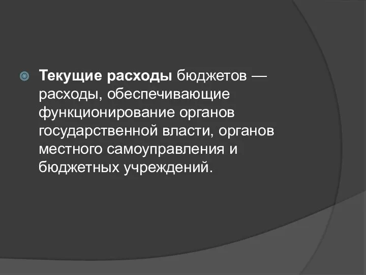 Текущие расходы бюджетов — расходы, обеспечивающие функционирование органов государственной власти, органов местного самоуправления и бюджетных учреждений.