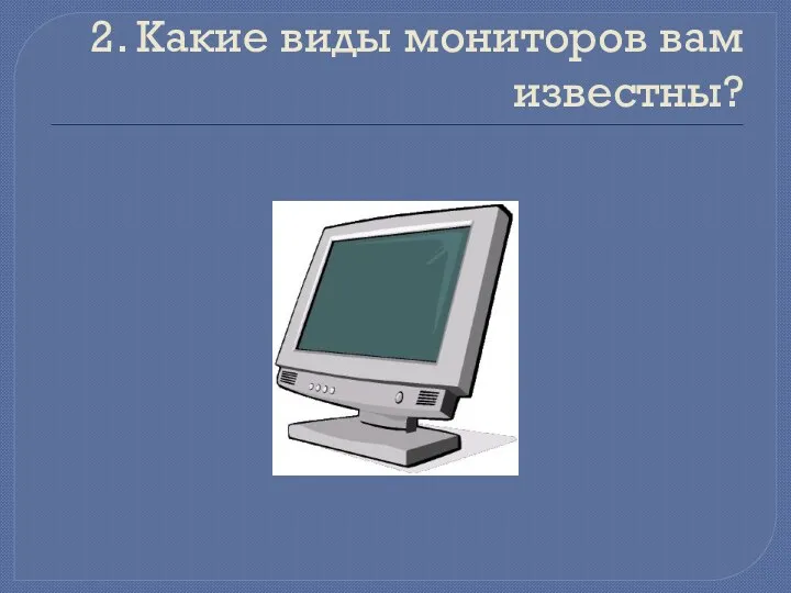 2. Какие виды мониторов вам известны?