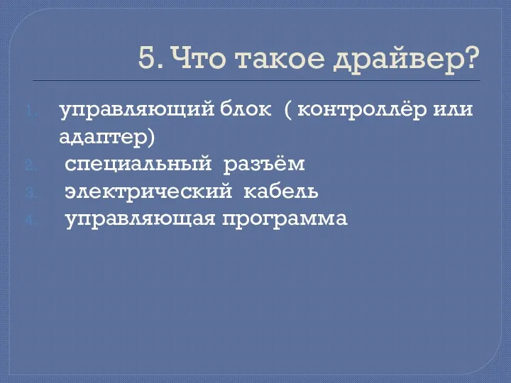 5. Что такое драйвер? управляющий блок ( контроллёр или адаптер) специальный разъём электрический кабель управляющая программа