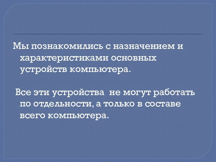 Мы познакомились с назначением и характеристиками основных устройств компьютера. Все