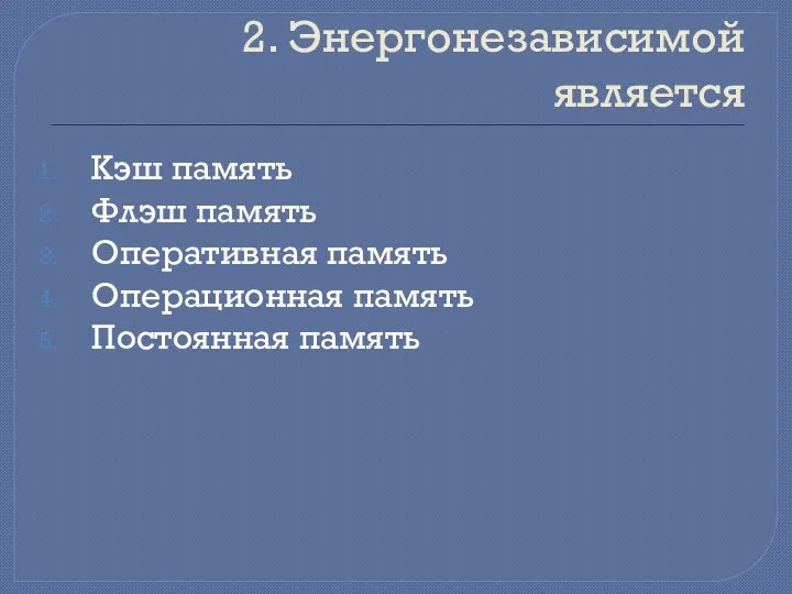 2. Энергонезависимой является Кэш память Флэш память Оперативная память Операционная память Постоянная память