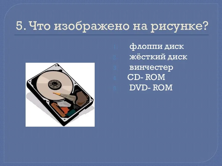 5. Что изображено на рисунке? флоппи диск жёсткий диск винчестер CD- ROM DVD- ROM