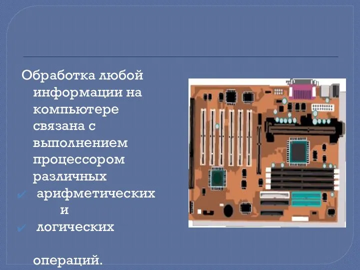 Обработка любой информации на компьютере связана с выполнением процессором различных арифметических и логических операций.