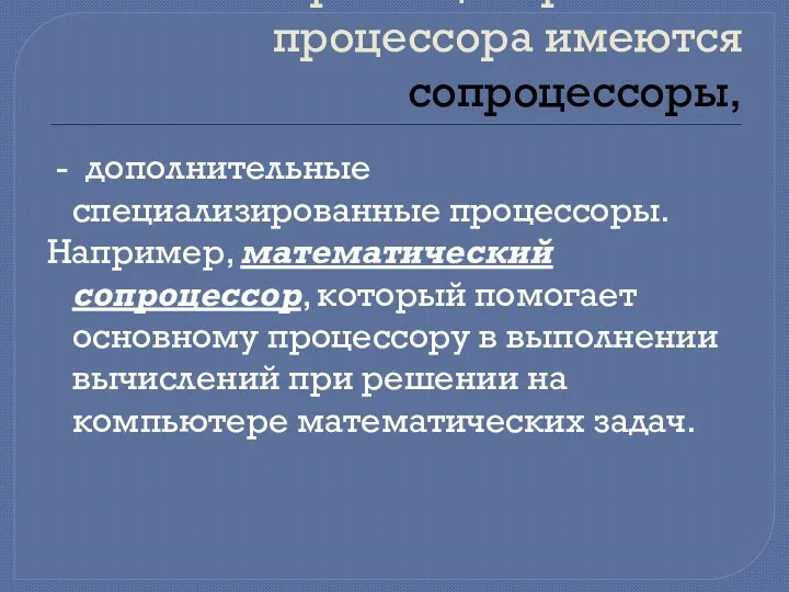 Кроме центрального процессора имеются сопроцессоры, - дополнительные специализированные процессоры. Например,