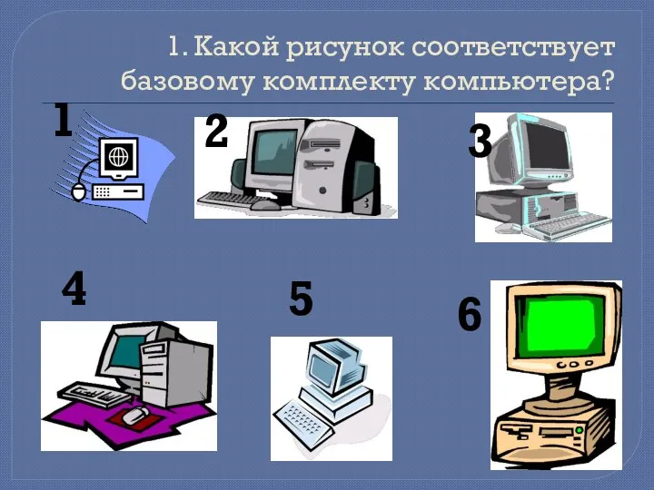 1. Какой рисунок соответствует базовому комплекту компьютера? 1 2 3 4 5 6