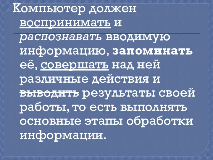 Компьютер должен воспринимать и распознавать вводимую информацию, запоминать её, совершать