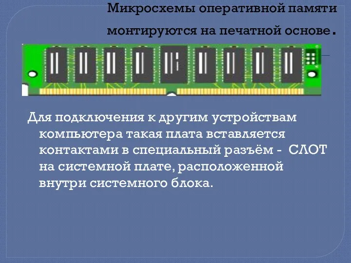 Микросхемы оперативной памяти монтируются на печатной основе. Для подключения к