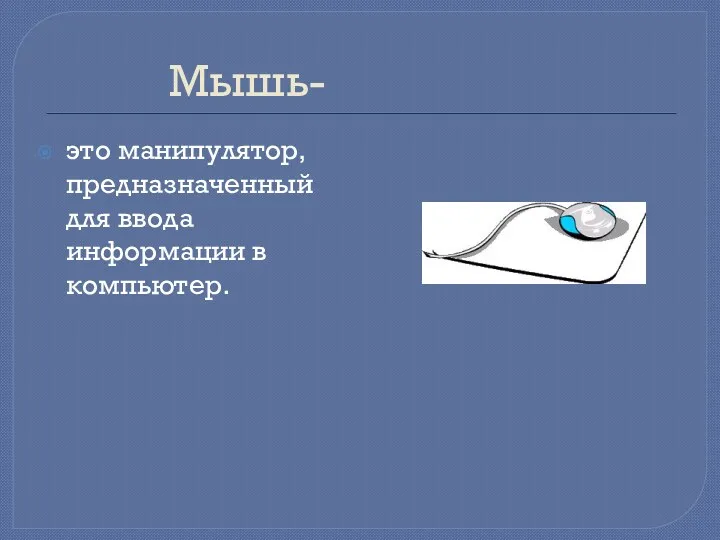 Мышь- это манипулятор, предназначенный для ввода информации в компьютер.