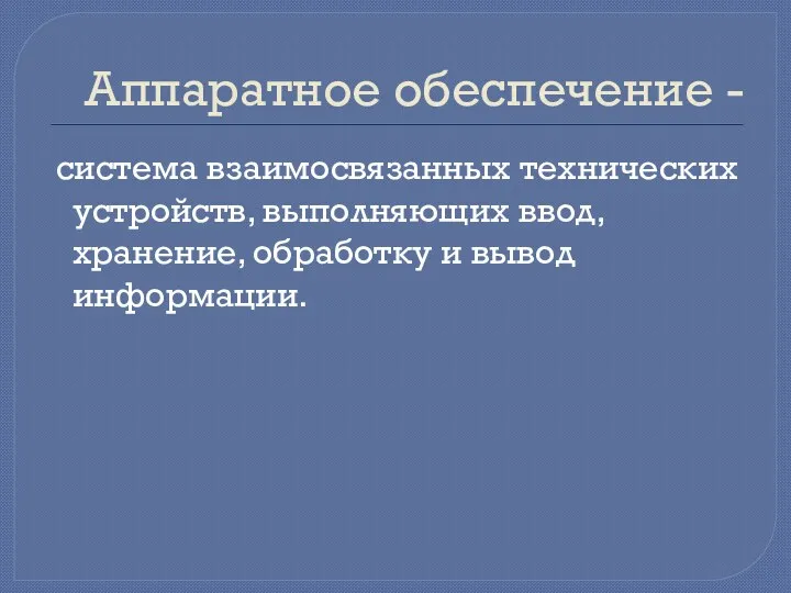 Аппаратное обеспечение - система взаимосвязанных технических устройств, выполняющих ввод, хранение, обработку и вывод информации.