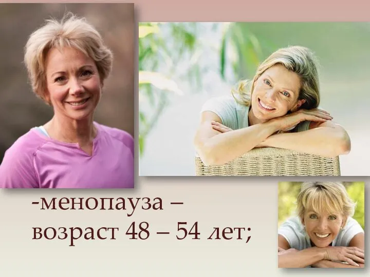 -менопауза – возраст 48 – 54 лет;