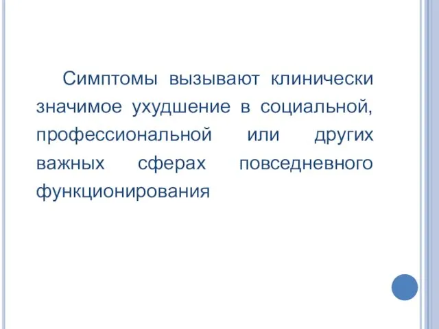 Симптомы вызывают клинически значимое ухудшение в социальной, профессиональной или других важных сферах повседневного функционирования