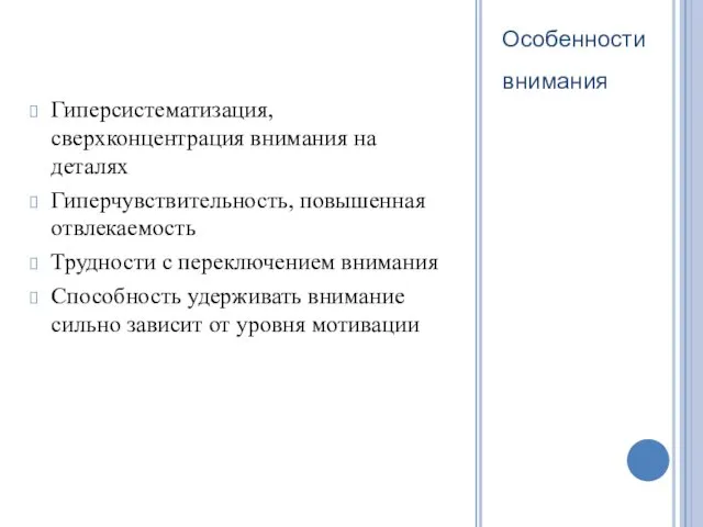 Особенности внимания Гиперсистематизация, сверхконцентрация внимания на деталях Гиперчувствительность, повышенная отвлекаемость