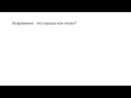 Возражение - это хорошо или плохо?