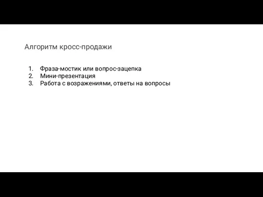 Фраза-мостик или вопрос-зацепка Мини-презентация Работа с возражениями, ответы на вопросы Алгоритм кросс-продажи