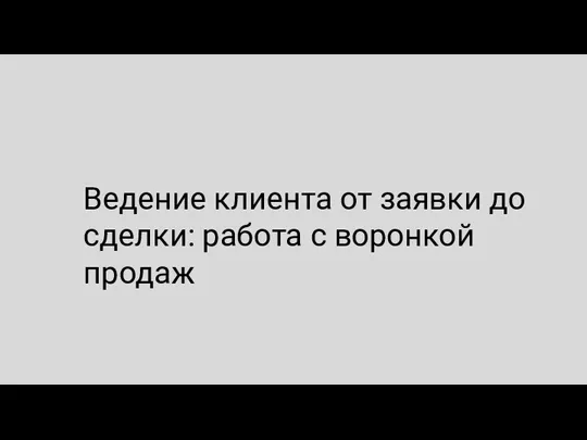 Ведение клиента от заявки до сделки: работа с воронкой продаж