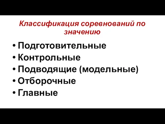 Классификация соревнований по значению Подготовительные Контрольные Подводящие (модельные) Отборочные Главные