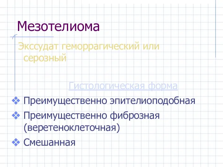 Мезотелиома Экссудат геморрагический или серозный Гистологическая форма Преимущественно эпителиоподобная Преимущественно фиброзная (веретеноклеточная) Смешанная