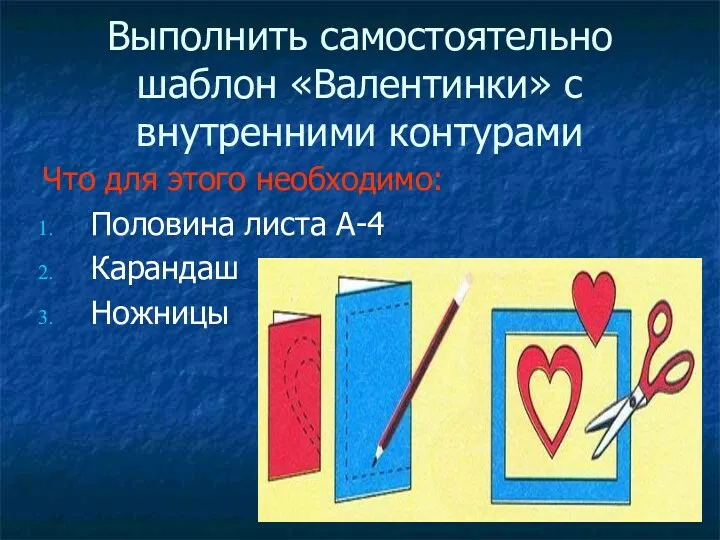 Выполнить самостоятельно шаблон «Валентинки» с внутренними контурами Что для этого необходимо: Половина листа А-4 Карандаш Ножницы