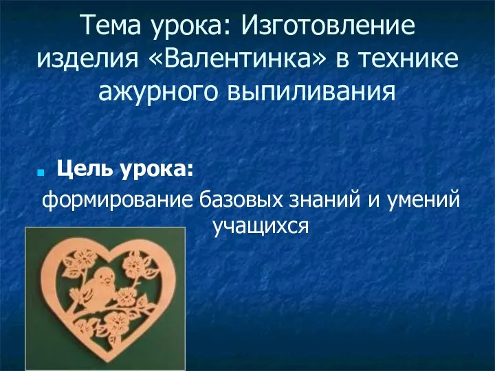 Тема урока: Изготовление изделия «Валентинка» в технике ажурного выпиливания Цель