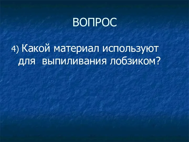 ВОПРОС 4) Какой материал используют для выпиливания лобзиком?