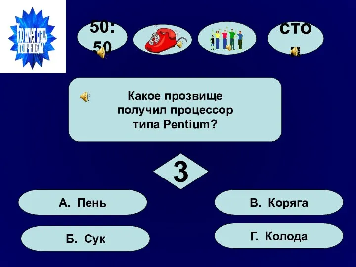 Какое прозвище получил процессор типа Pentium? 50:50 А. Пень Б. Сук Г. Колода В. Коряга 3