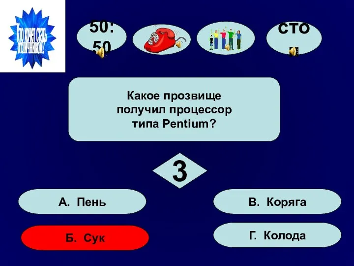 50:50 А. Пень Б. Сук Г. Колода В. Коряга Какое прозвище получил процессор типа Pentium? 3