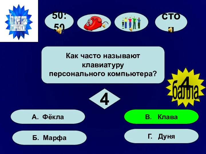 50:50 А. Фёкла Б. Марфа Г. Дуня В. Клава Как часто называют клавиатуру персонального компьютера? 4