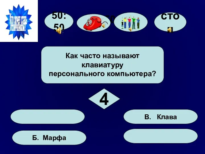 50:50 50:50 Б. Марфа В. Клава Как часто называют клавиатуру персонального компьютера? 4