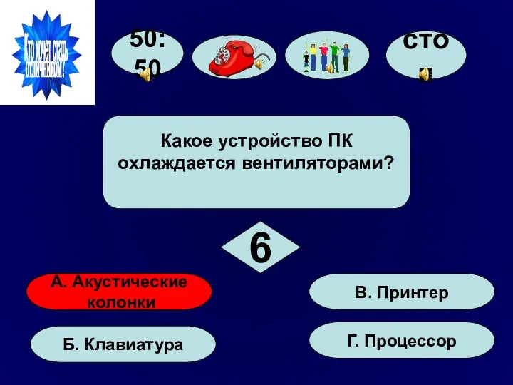 50:50 А. Акустические колонки Б. Клавиатура Г. Процессор В. Принтер Какое устройство ПК охлаждается вентиляторами? 6