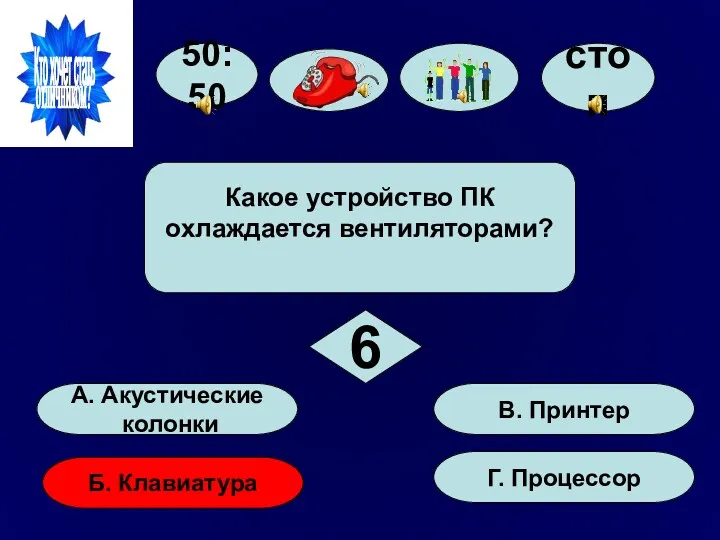 50:50 А. Акустические колонки Б. Клавиатура Г. Процессор В. Принтер Какое устройство ПК охлаждается вентиляторами? 6