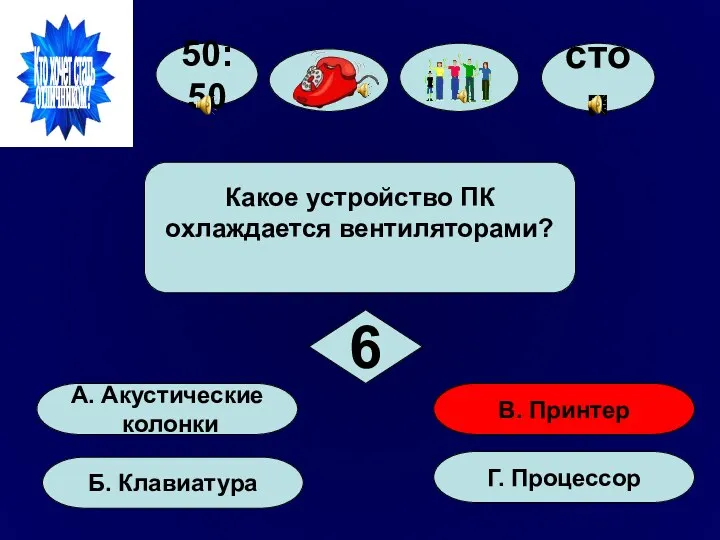 50:50 А. Акустические колонки Б. Клавиатура Г. Процессор В. Принтер Какое устройство ПК охлаждается вентиляторами? 6