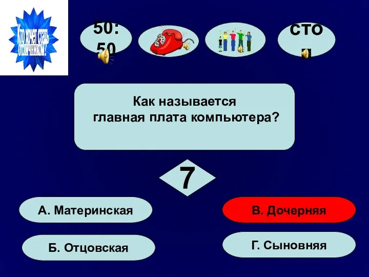 50:50 А. Материнская Б. Отцовская Г. Сыновняя В. Дочерняя Как называется главная плата компьютера? 7