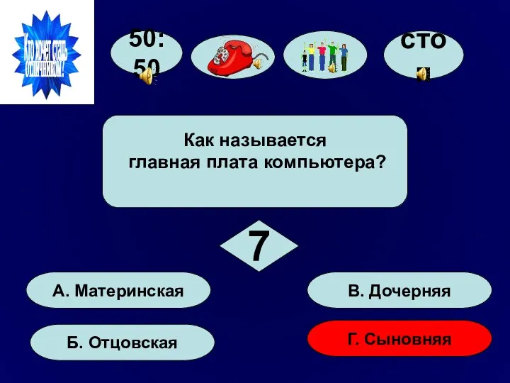 50:50 А. Материнская Б. Отцовская Г. Сыновняя В. Дочерняя Как называется главная плата компьютера? 7