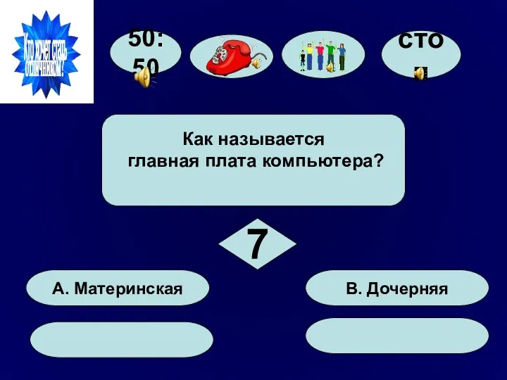 50:50 А. Материнская В. Дочерняя Как называется главная плата компьютера? 7