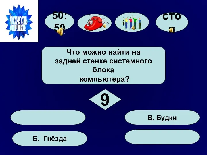 50:50 Б. Гнёзда В. Будки Что можно найти на задней стенке системного блока компьютера? 9