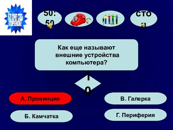 50:50 А. Провинция Б. Камчатка Г. Периферия В. Галерка Как еще называют внешние устройства компьютера? 10