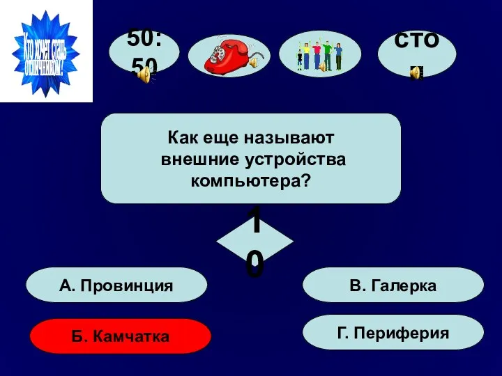 50:50 А. Провинция Б. Камчатка Г. Периферия В. Галерка Как еще называют внешние устройства компьютера? 10