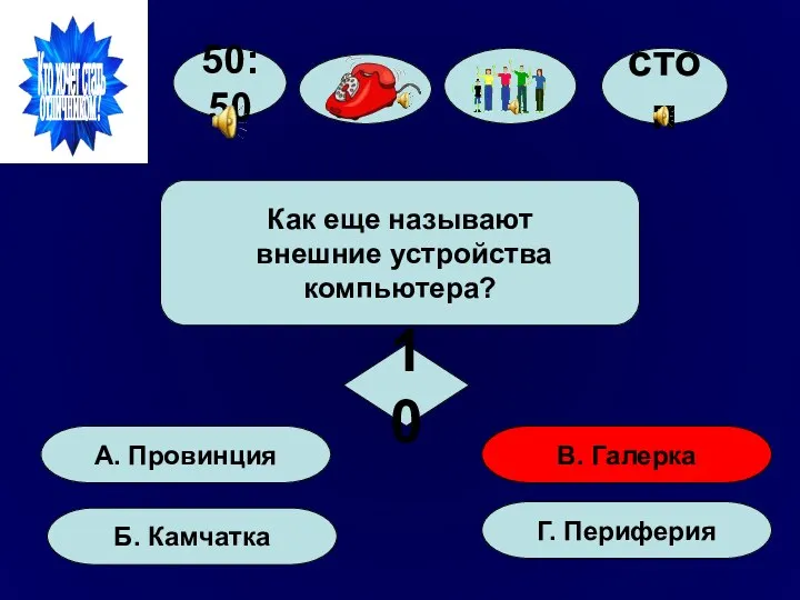 50:50 А. Провинция Б. Камчатка Г. Периферия В. Галерка Как еще называют внешние устройства компьютера? 10