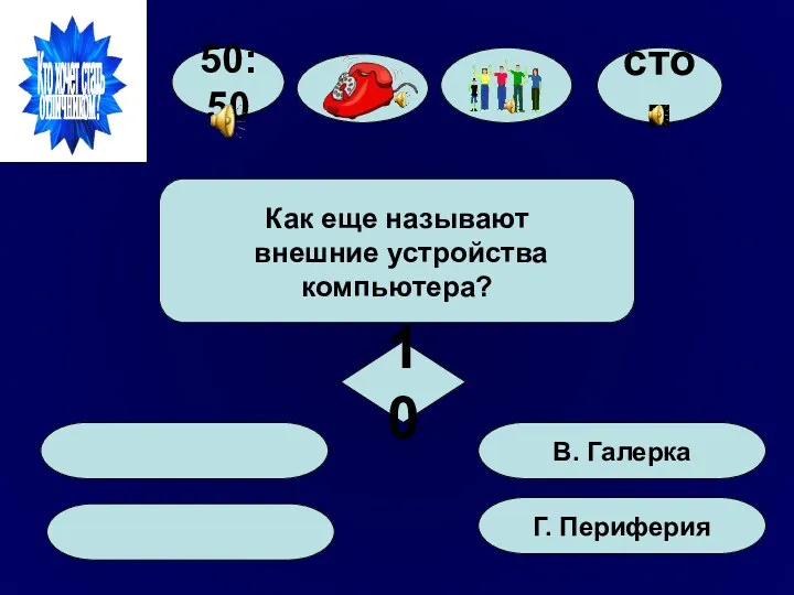 50:50 Г. Периферия В. Галерка Как еще называют внешние устройства компьютера? 10